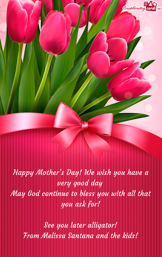 Happy Mother’s Day! We wish you have a very good day