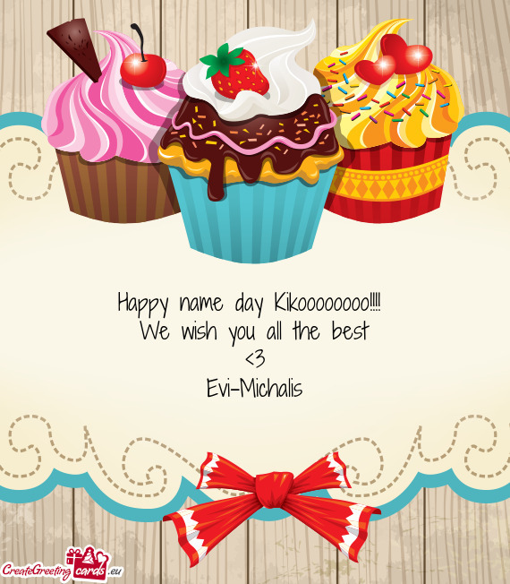 Happy name day Kikoooooooo!!!! 
 We wish you all the best
 <3
 Evi-Michalis