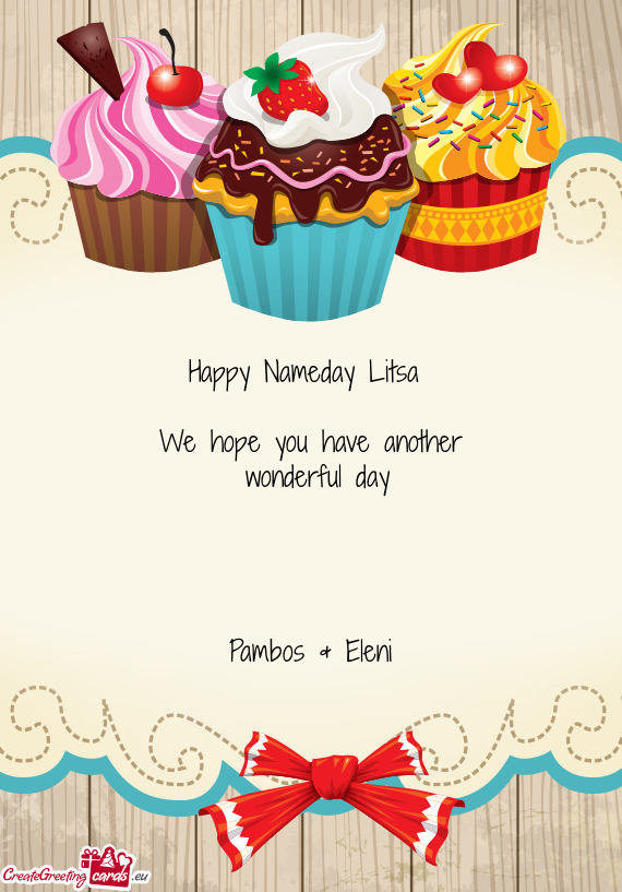 Happy Nameday Litsa 
 
 We hope you have another
 wonderful day
 
 
 
 
 Pambos & Eleni