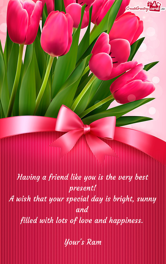 Having a friend like you is the very best present!
 A wish that your special day is bright