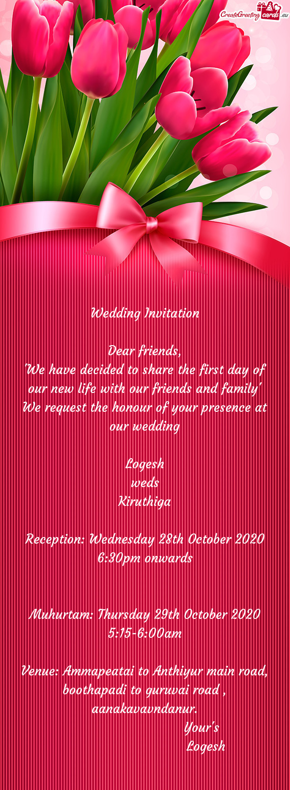 He honour of your presence at our wedding
 
 Logesh
 weds
 Kiruthiga
 
 Reception