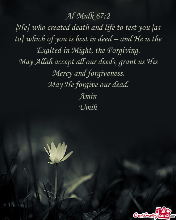 [He] who created death and life to test you [as to] which of you is best in deed – and He is the E