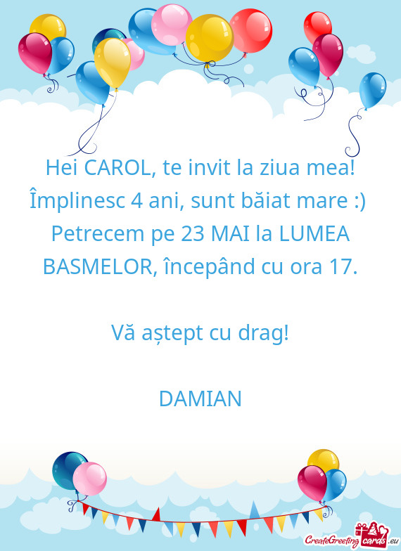 Hei CAROL, te invit la ziua mea! Împlinesc 4 ani, sunt băiat mare :)