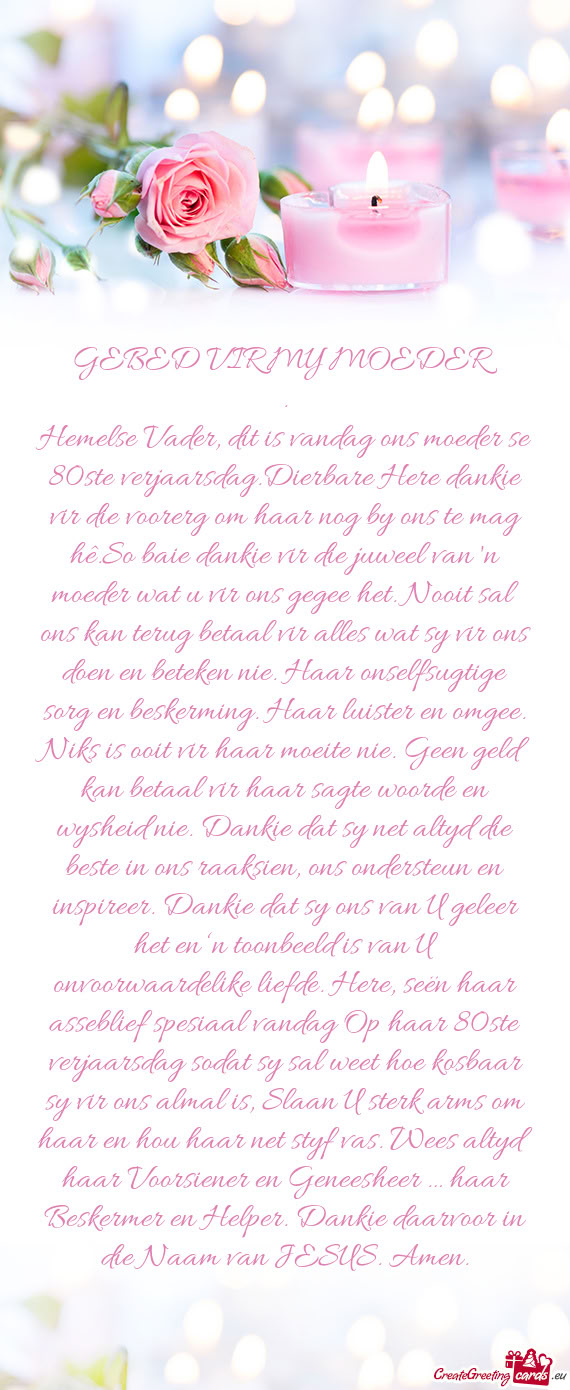 Hemelse Vader, dit is vandag ons moeder se 80ste verjaarsdag.Dierbare Here dankie vir die voorerg om