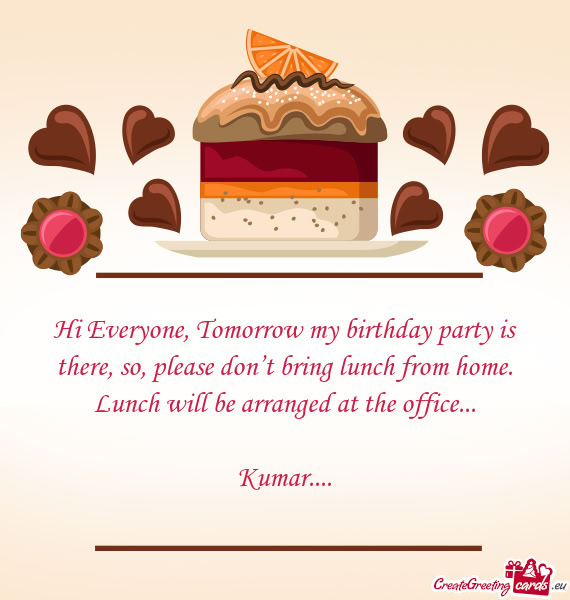 Hi Everyone, Tomorrow my birthday party is there, so, please don’t bring lunch from home. Lunch wi