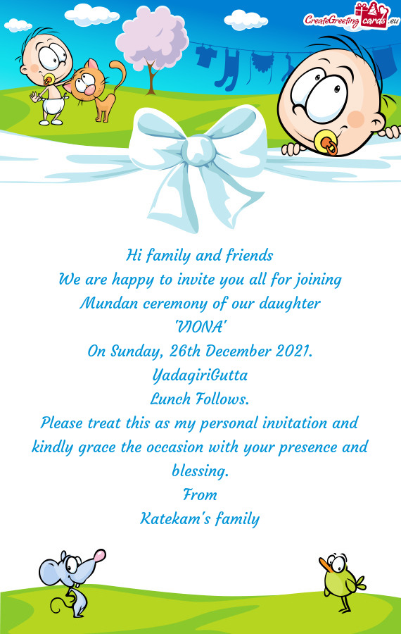 Hi family and friends
 We are happy to invite you all for joining
 Mundan ceremony of our daughter