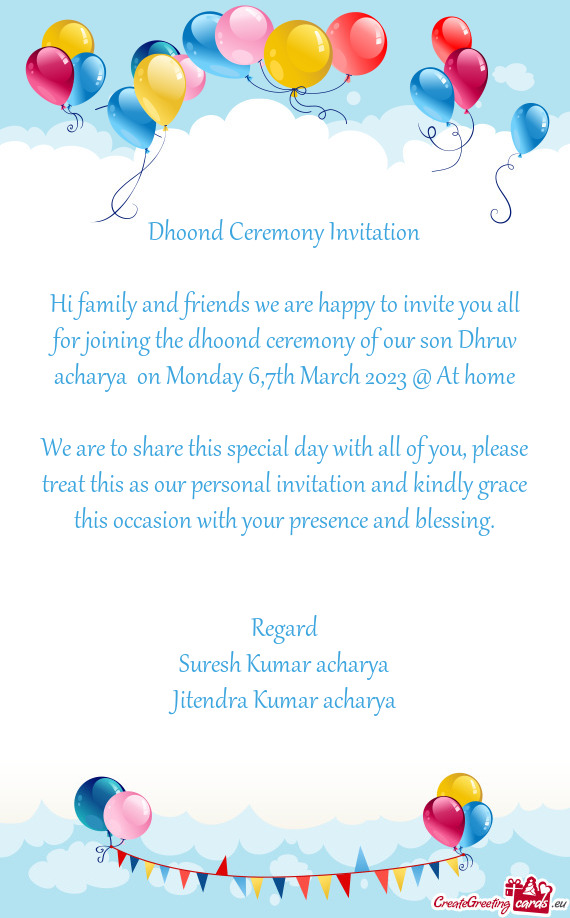 Hi family and friends we are happy to invite you all for joining the dhoond ceremony of our son Dhru