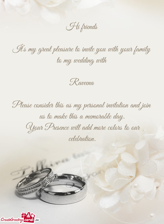 Hi friends
 
 It’s my great pleasure to invite you with your family to my wedding with
 
 Raveena