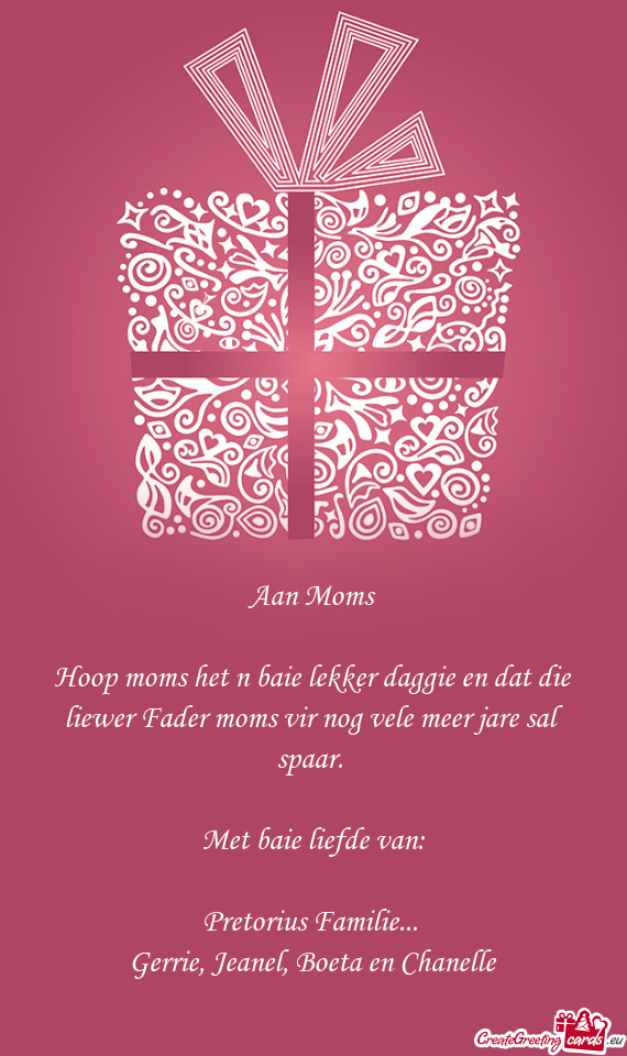 Hoop moms het n baie lekker daggie en dat die liewer Fader moms vir nog vele meer jare sal spaar