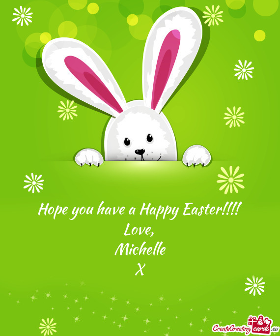 Hope you have a Happy Easter!!!!  Love,   Michelle  X