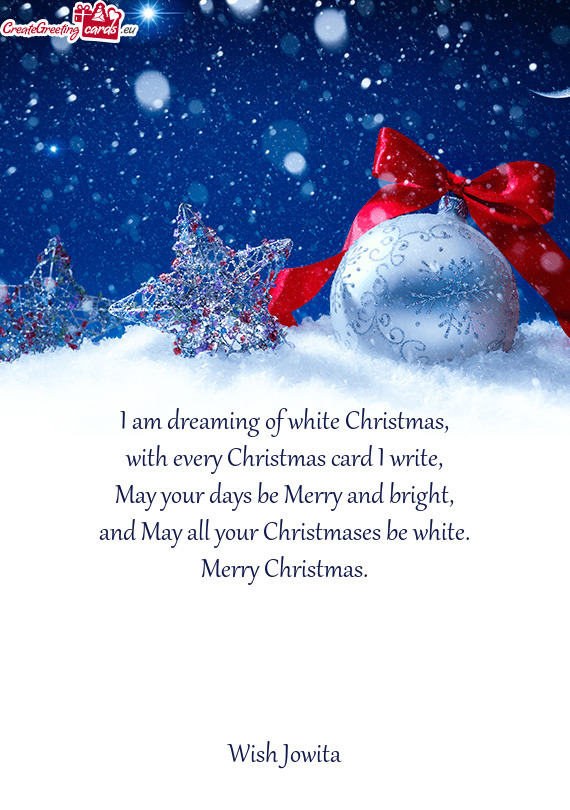 I am dreaming of white Christmas,  with every Christmas