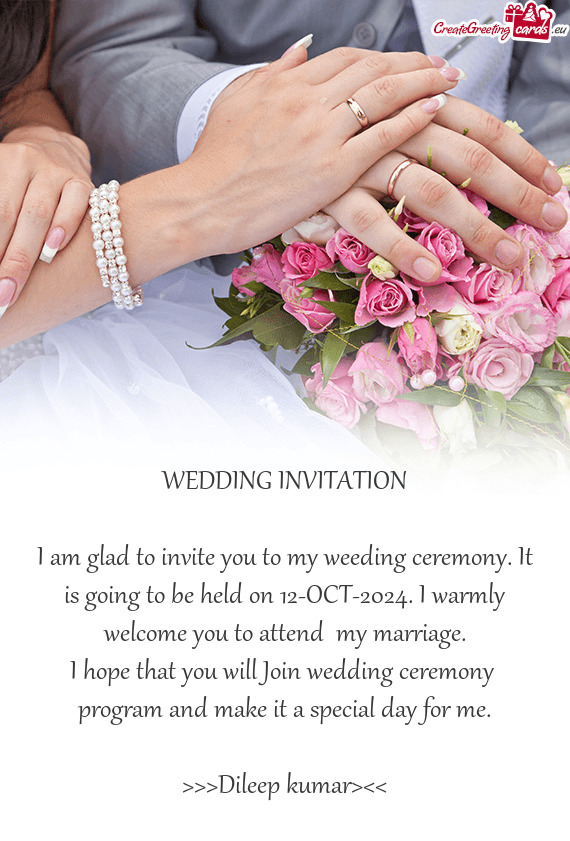 I am glad to invite you to my weeding ceremony. It is going to be held on 12-OCT-2024. I warmly welc