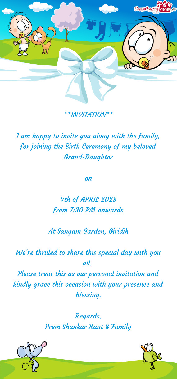 I am happy to invite you along with the family, for joining the Birth Ceremony of my beloved Grand-D