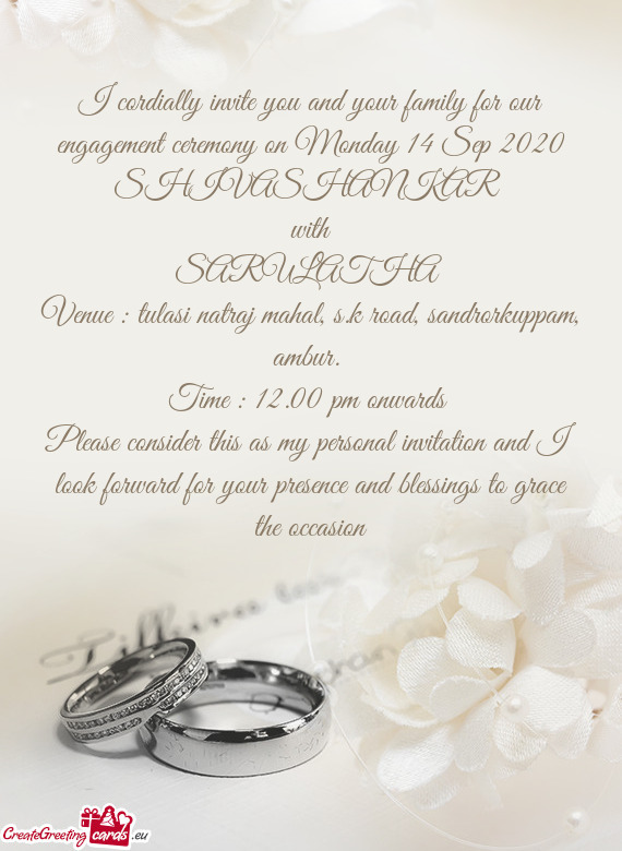 I cordially invite you and your family for our engagement ceremony on Monday 14 Sep 2020