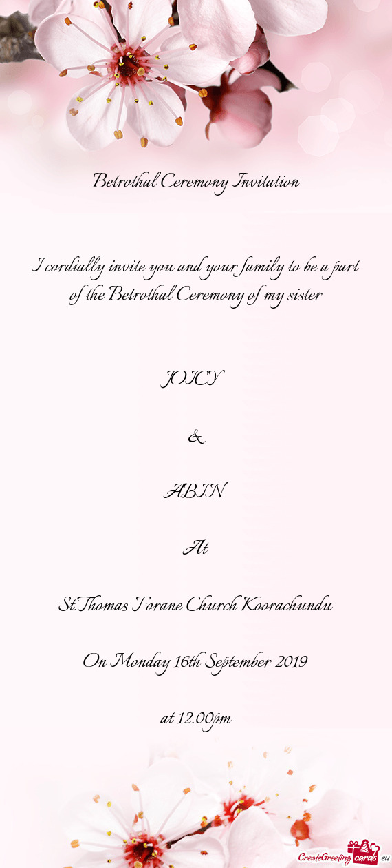 I cordially invite you and your family to be a part of the Betrothal Ceremony of my sister