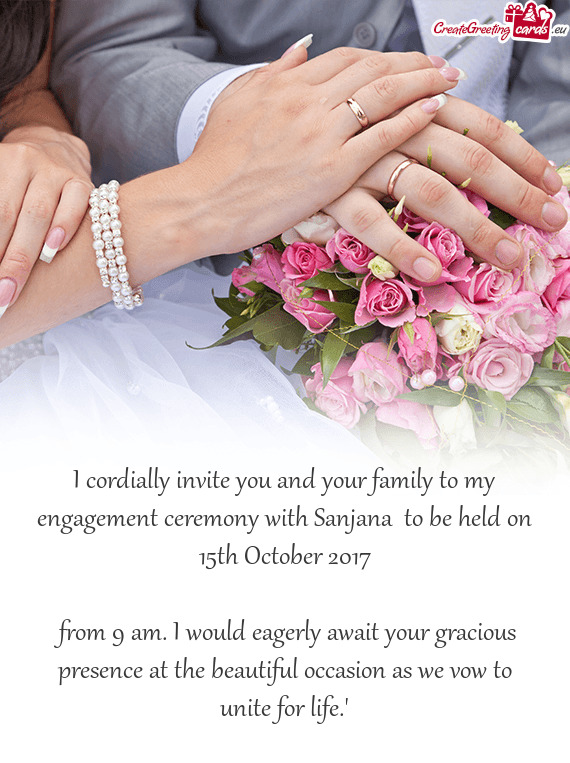 I cordially invite you and your family to my engagement ceremony with Sanjana to be held on 15th Oc