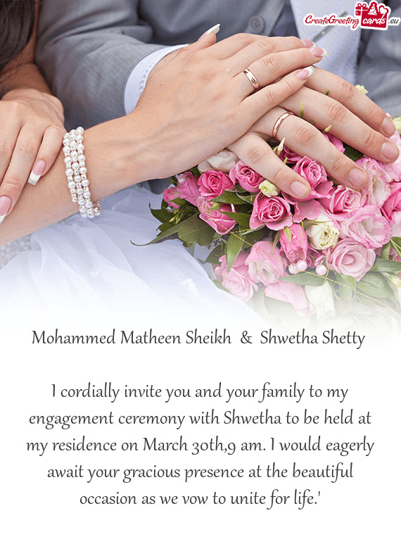 I cordially invite you and your family to my engagement ceremony with Shwetha to be held at my resid