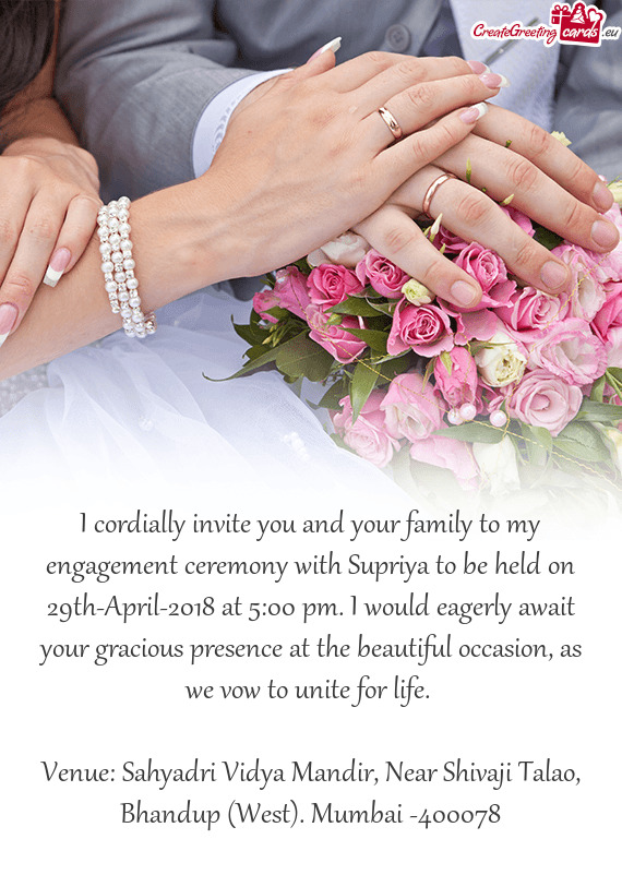 I cordially invite you and your family to my engagement ceremony with Supriya to be held on 29th-Apr