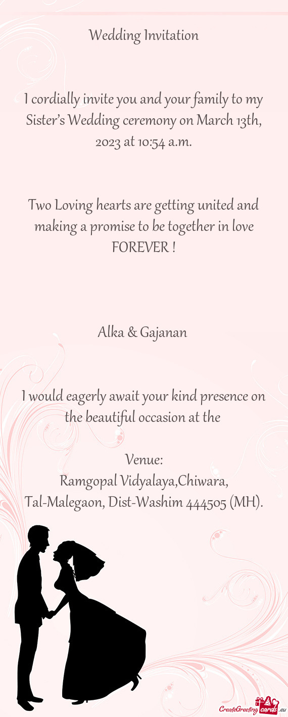 I cordially invite you and your family to my Sister’s Wedding ceremony on March 13th, 2023 at 10:5