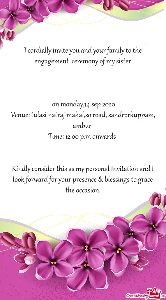 I cordially invite you and your family to the engagement ceremony of my sister