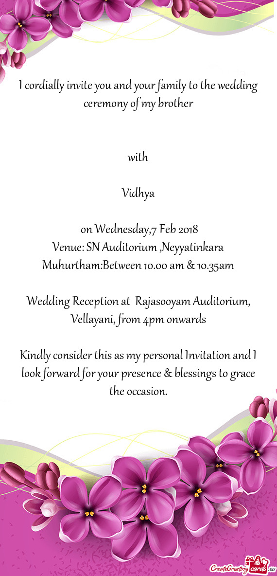 I cordially invite you and your family to the wedding ceremony of my brother
 
 
 with
 
 Vidhya