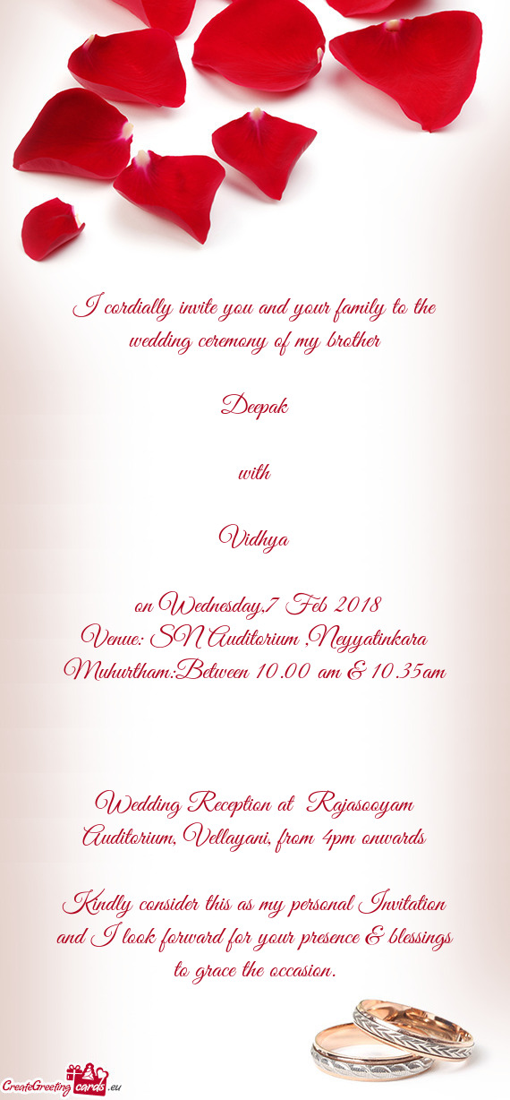 I cordially invite you and your family to the wedding ceremony of my brother
 
 Deepak
 
 with
 
 Vi