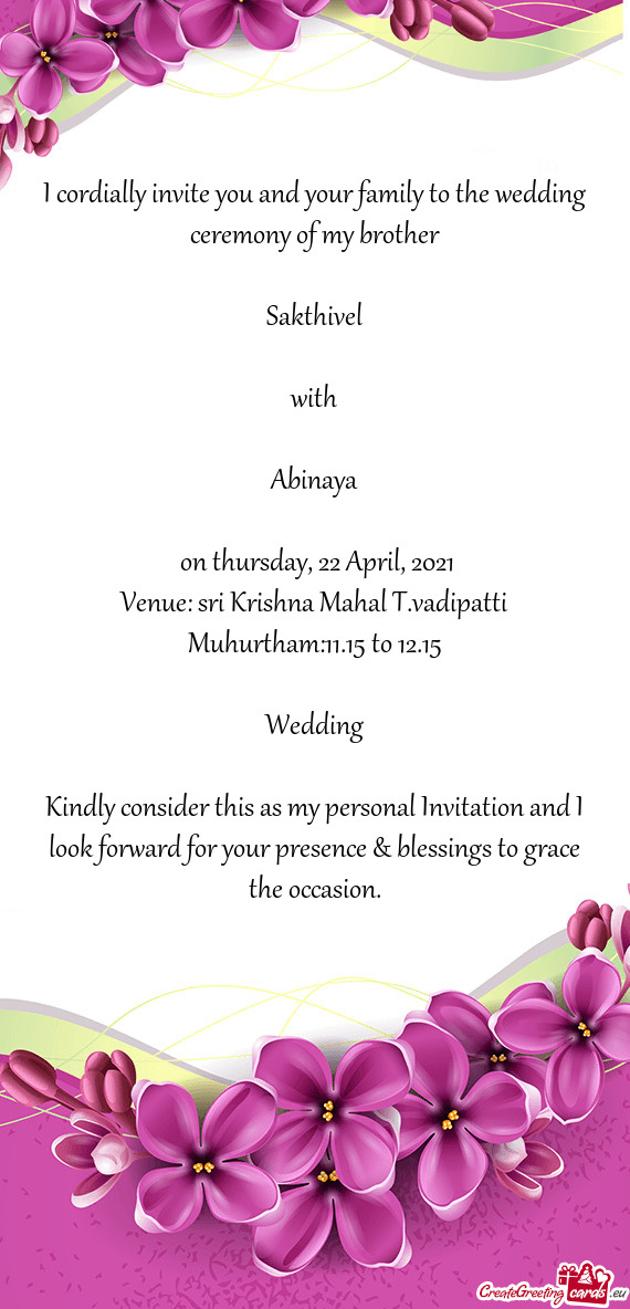 I cordially invite you and your family to the wedding ceremony of my brother
 
 Sakthivel
 
 with