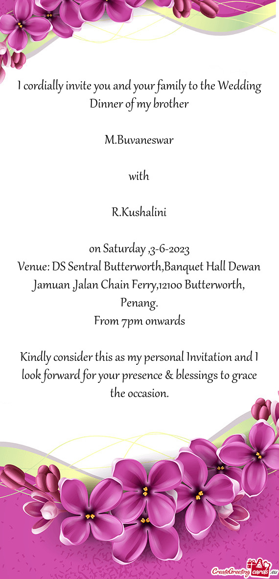 I cordially invite you and your family to the Wedding Dinner of my brother