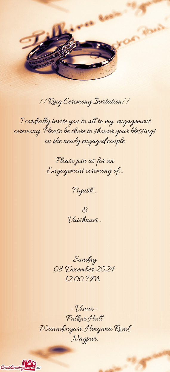 I cordially invite you to all to my engagement ceremony. Please be there to shower your blessings o