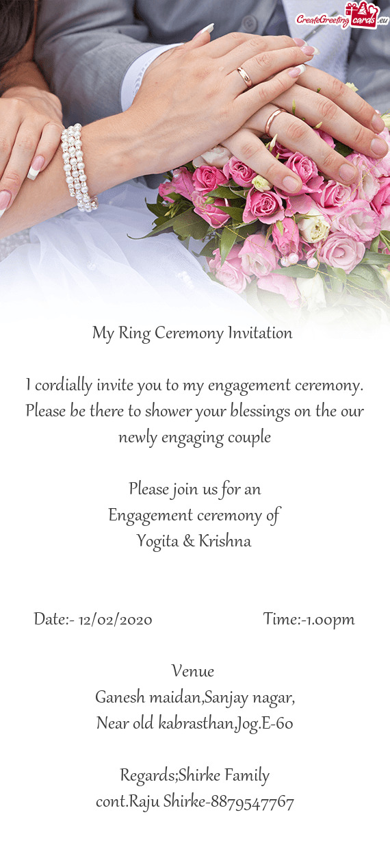 I cordially invite you to my engagement ceremony. Please be there to shower your blessings on the ou