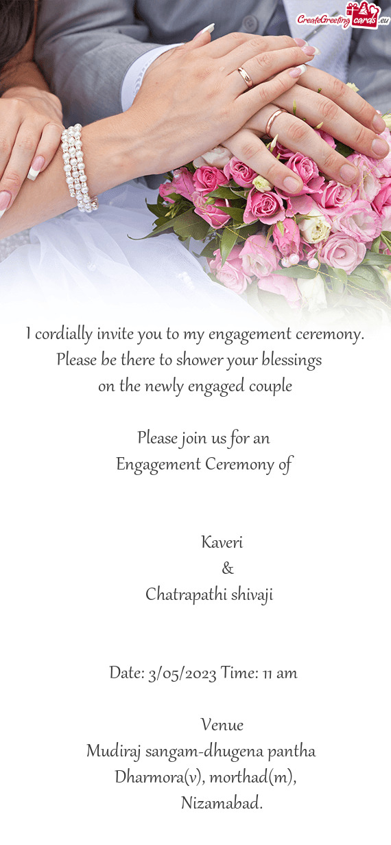 I cordially invite you to my engagement ceremony. Please be there to shower your blessings