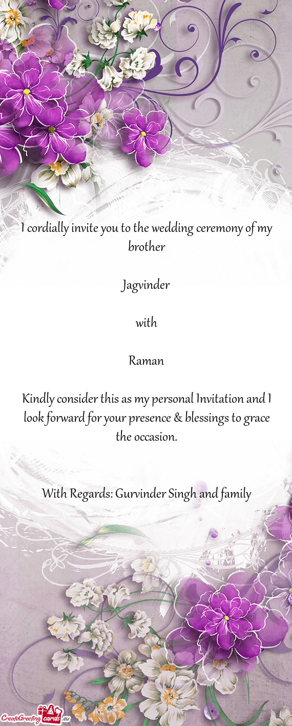 I cordially invite you to the wedding ceremony of my brother  Jagvinder  with  Raman  Kindly