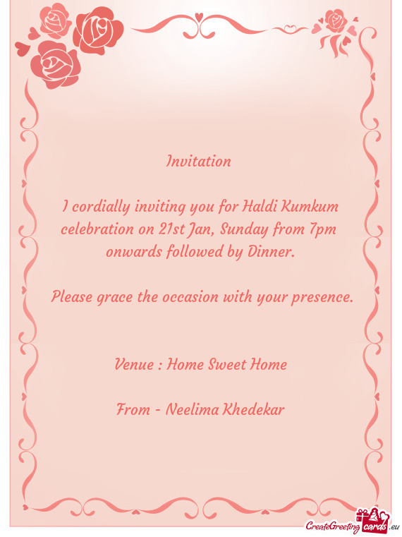 I cordially inviting you for Haldi Kumkum celebration on 21st Jan, Sunday from 7pm