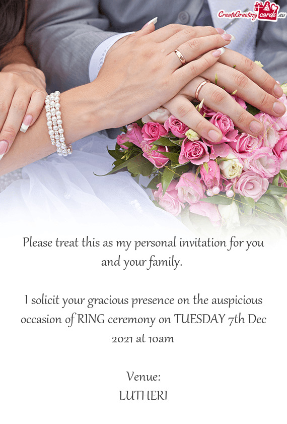 I solicit your gracious presence on the auspicious occasion of RING ceremony on TUESDAY 7th Dec 2021