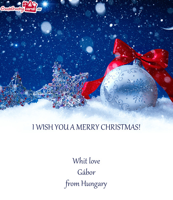 I WISH YOU A MERRY CHRISTMAS!
 
 
 Whit love
 Gábor
 from Hungary