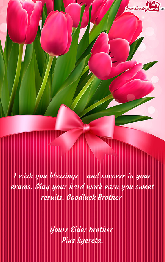 I wish you blessings​ and success in your exams. May your hard work earn you sweet results. Goodlu