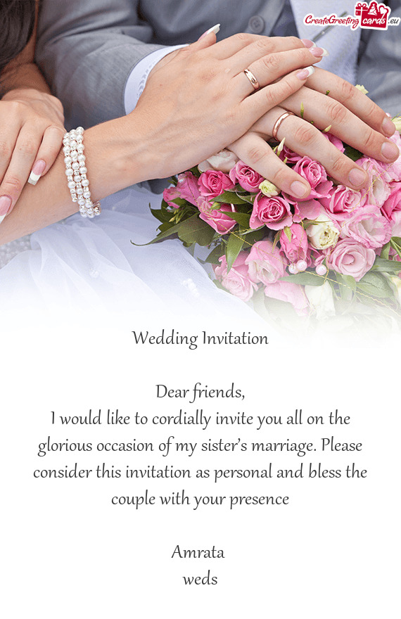 I would like to cordially invite you all on the glorious occasion of my sister’s marriage