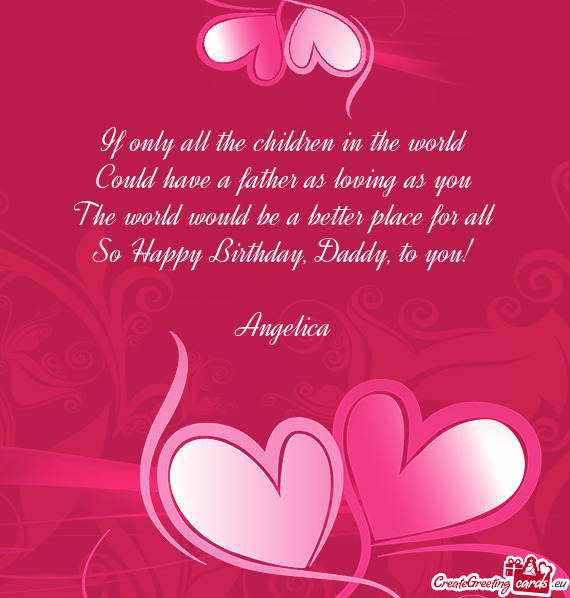 If only all the children in the world
 Could have a father as loving as you
 The world would be a be