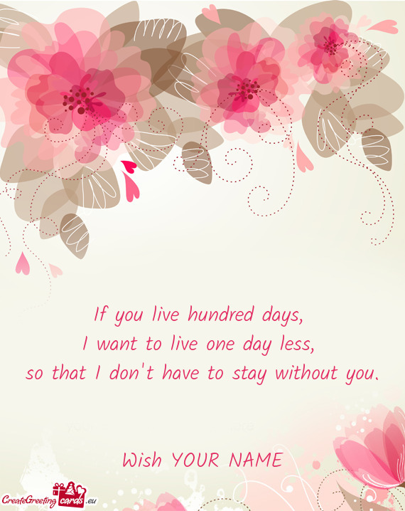 If you live hundred days,   I want to live one day less,