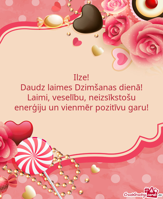 Ilze!
 Daudz laimes Dzimšanas dienā!
 Laimi