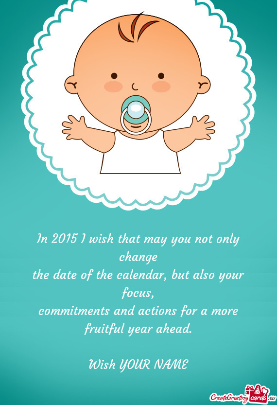 In 2015 I wish that may you not only change
 the date of the calendar