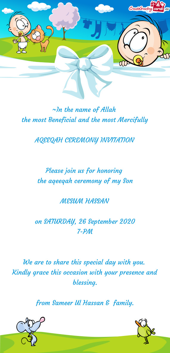 ~In the name of Allah 
 the most Beneficial and the most Mercifully
 
 AQEEQAH CEREMONY INVITATION