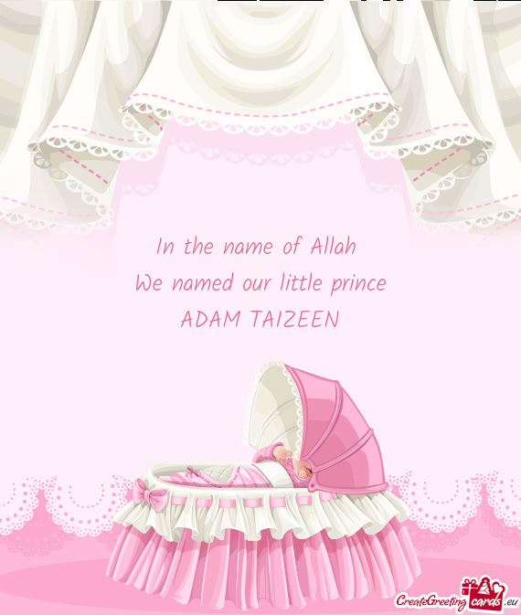 In the name of Allah We named our little prince ADAM TAIZEEN