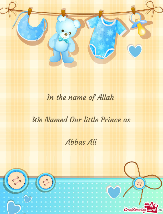 In the name of Allah  We Named Our little Prince as Abbas Ali