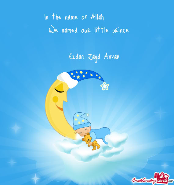In the name of Allah   We named our little prince   Ezdan Zayd Anvar