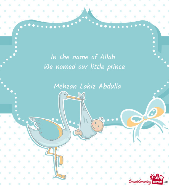 In the name of Allah We named our little prince  Mehzan Lahiz Abdulla