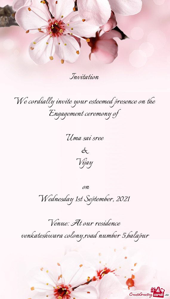 Invitation 
 
 We cordially invite your esteemed presence on the Engagement ceremony of
 
 Uma sai s