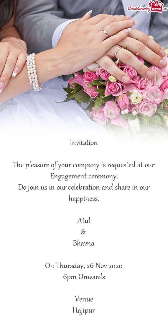 Invitation
 
 The pleasure of your company is requested at our Engagement ceremony