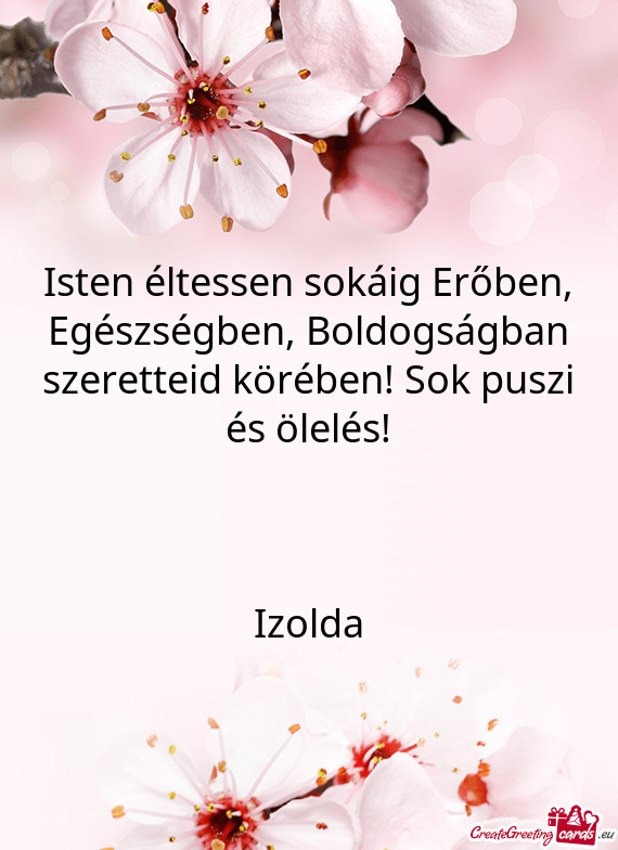 Isten éltessen sokáig Erőben, Egészségben, Boldogságban szeretteid körében! Sok puszi és ö