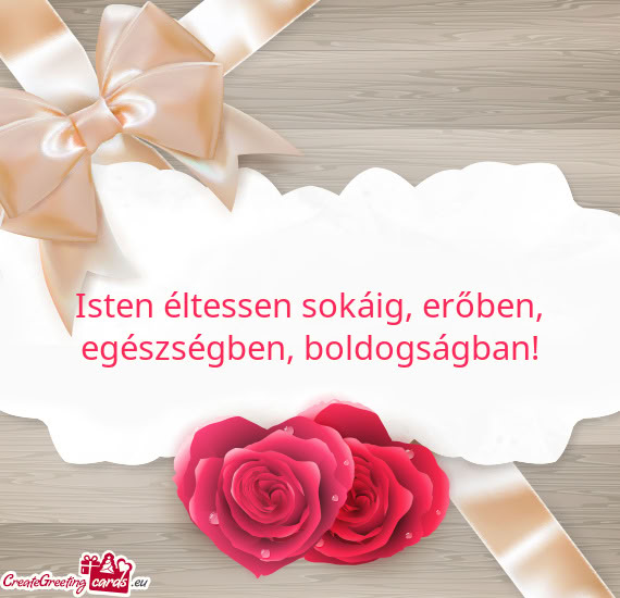 Isten éltessen sokáig, erőben, egészségben, boldogságban